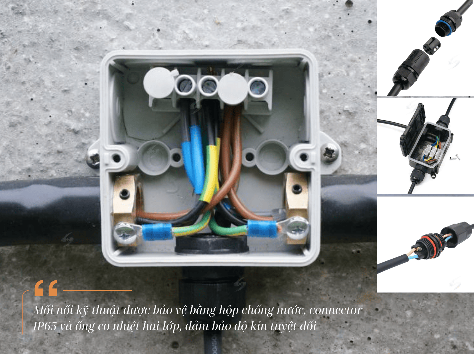 Mối nối kỹ thuật được bảo vệ bằng hộp chống nước, connector IP65 và ống co nhiệt hai lớp, đảm bảo độ kín tuyệt đối